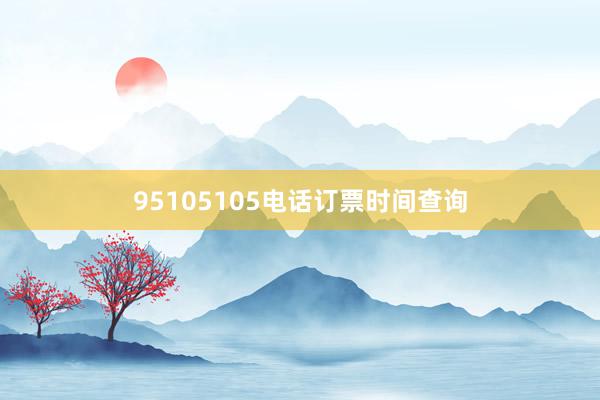 95105105电话订票时间查询