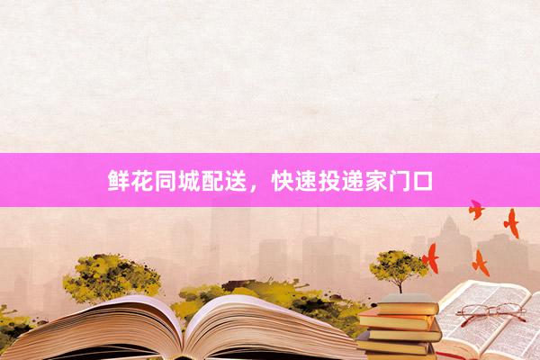 鲜花同城配送，快速投递家门口