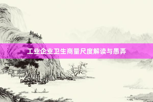工业企业卫生商量尺度解读与愚弄